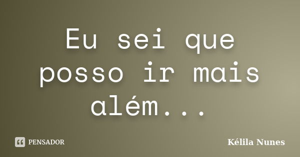 Eu sei que posso ir mais além...... Frase de Kélila nunes.