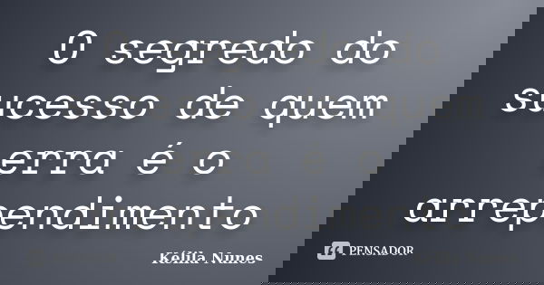 O segredo do sucesso de quem erra é o arrependimento... Frase de Kélila nunes.