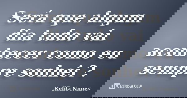 Será que algum dia tudo vai acontecer como eu sempre sonhei ?... Frase de Kélila Nunes.