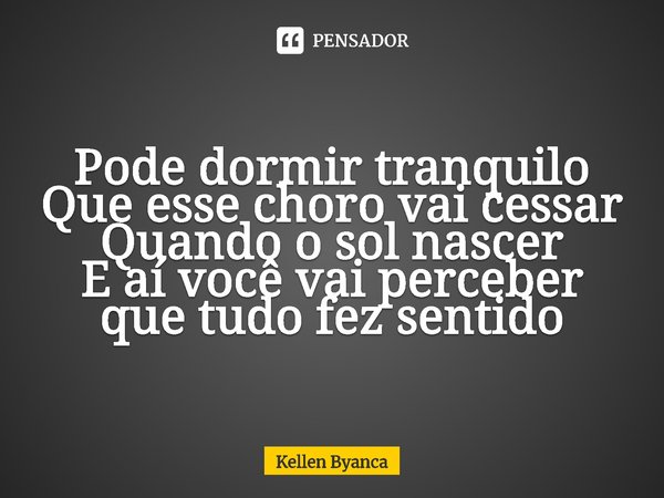 ⁠Pode dormir tranquilo
Que esse choro vai cessar
Quando o sol nascer
E aí você vai perceber que tudo fez sentido... Frase de Kellen Byanca.