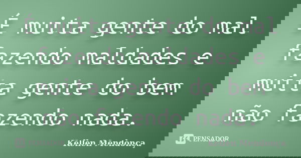 É muita gente do mal fazendo maldades e muita gente do bem não fazendo nada.... Frase de Kellen Mendonça.