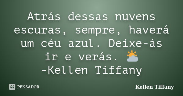 Atrás dessas nuvens escuras, sempre, haverá um céu azul. Deixe-ás ir e verás. ⛅ -Kellen Tiffany... Frase de Kellen Tiffany.