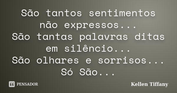 São tantos sentimentos não expressos... São tantas palavras ditas em silêncio... São olhares e sorrisos... Só São...... Frase de Kellen Tiffany.