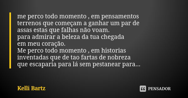 me perco todo momento , em pensamentos terrenos que começam a ganhar um par de assas estas que falhas não voam. para admirar a beleza da tua chegada em meu cora... Frase de Kelli Bartz.