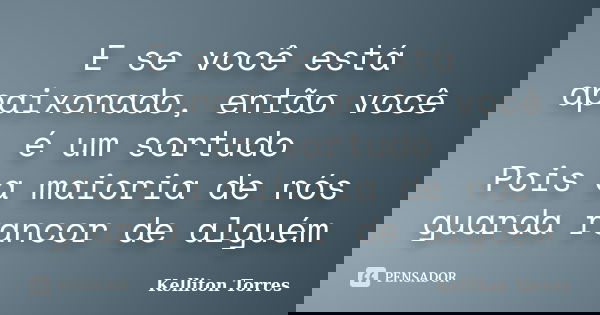 E se você está apaixonado, então você é um sortudo Pois a maioria de nós guarda rancor de alguém... Frase de Kelliton Torres.