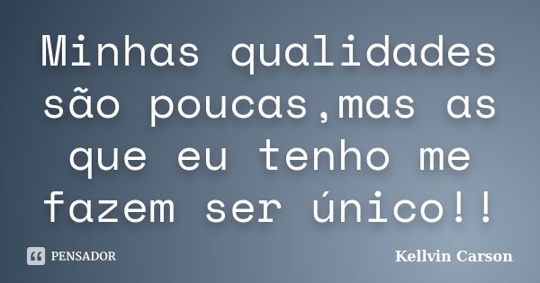 Minhas qualidades são poucas,mas as que eu tenho me fazem ser único!!... Frase de Kellvin Carson.