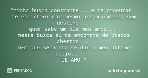 "Minha busca constante... e te procurar, te encontrei mas mesmo assim caminho sem destino... quem sabe um dia meu amor... nesta busca eu te encontre de bra... Frase de Kellvin Panussi.