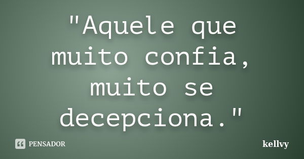 "Aquele que muito confia, muito se decepciona."... Frase de kellvy.