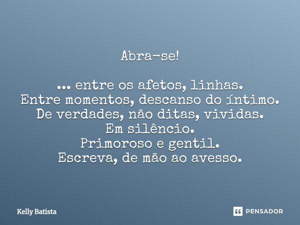 ⁠Abra-se! ... entre os afetos, linhas. Entre momentos, descanso do íntimo. De verdades, não ditas, vividas. Em silêncio. Primoroso e gentil. Escreva, de mão ao ... Frase de Kelly Batista.