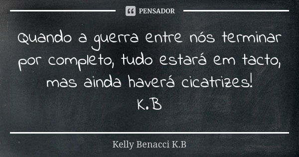 Quando a guerra entre nós terminar por completo, tudo estará em tacto, mas ainda haverá cicatrizes! K.B... Frase de Kelly Benacci K.B.