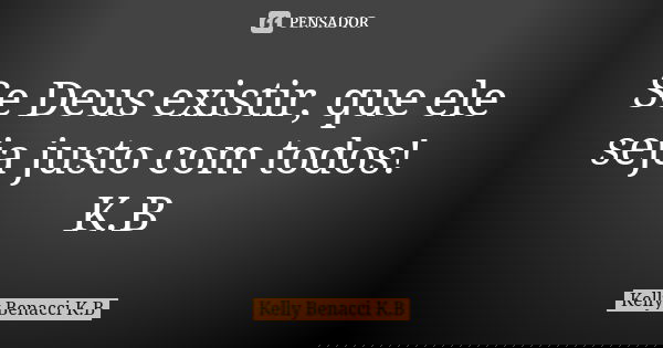 Se Deus existir, que ele seja justo com todos! K.B... Frase de Kelly Benacci K.B.