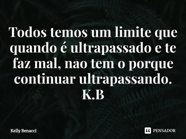 ⁠Todos temos um limite que quando é ultrapassado e te faz mal, nao tem o porque continuar ultrapassando.
K.B... Frase de Kelly Benacci.