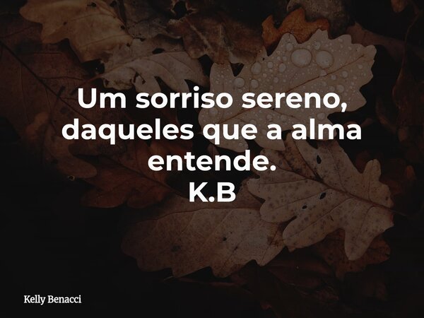 Um sorriso sereno, daqueles que a alma entende. K.B... Frase de Kelly Benacci.