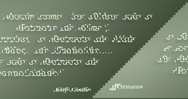 Assim como 'os Olhos são o Retrato da Alma', o Sorriso, o Retrato da Vida e as Mãos, do Trabalho... Os Pés são o Retrato da Personalidade!... Frase de Kelly Coelho.