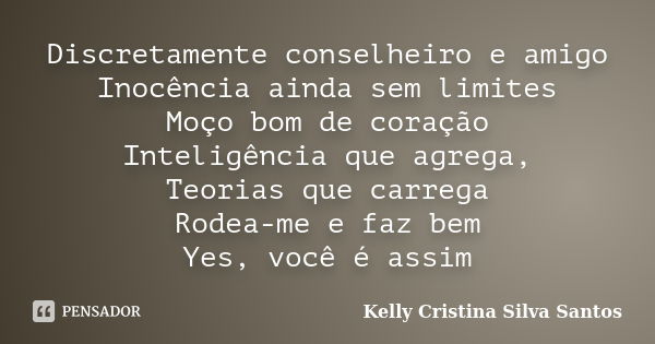 Discretamente conselheiro e amigo Inocência ainda sem limites Moço bom de coração Inteligência que agrega, Teorias que carrega Rodea-me e faz bem Yes, você é as... Frase de Kelly Cristina Silva Santos.