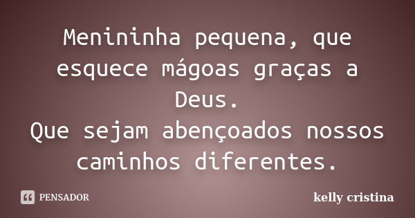 Menininha pequena, que esquece mágoas graças a Deus. Que sejam abençoados nossos caminhos diferentes.... Frase de Kelly Cristina.