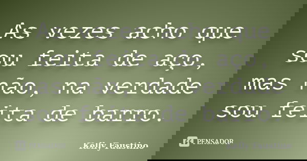 As vezes acho que sou feita de aço, mas não, na verdade sou feita de barro.... Frase de Kelly Faustino.