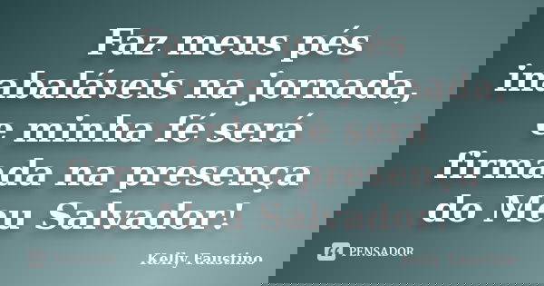 Faz meus pés inabaláveis na jornada, e minha fé será firmada na presença do Meu Salvador!... Frase de Kelly Faustino.
