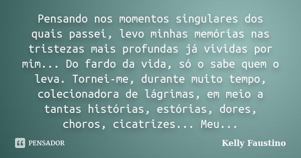 Pensando nos momentos singulares dos quais passei, levo minhas memórias nas tristezas mais profundas já vividas por mim... Do fardo da vida, só o sabe quem o le... Frase de Kelly Faustino.