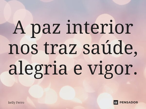 ⁠A paz interior nos traz saúde, alegria e vigor.... Frase de Kelly Ferro.