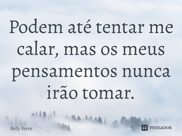 ⁠Podem até tentar me calar, mas os meus pensamentos nunca irão tomar.... Frase de Kelly Ferro.