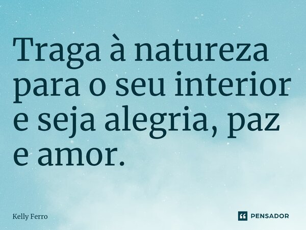 ⁠Traga à natureza para o seu interior e seja alegria, paz e amor.... Frase de Kelly Ferro.