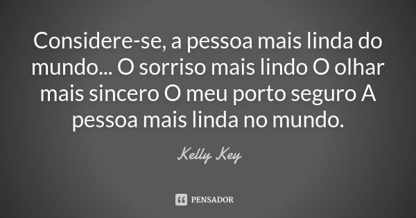 Considere-se, a pessoa mais linda do mundo... O sorriso mais lindo O olhar mais sincero O meu porto seguro A pessoa mais linda no mundo.... Frase de Kelly Key.