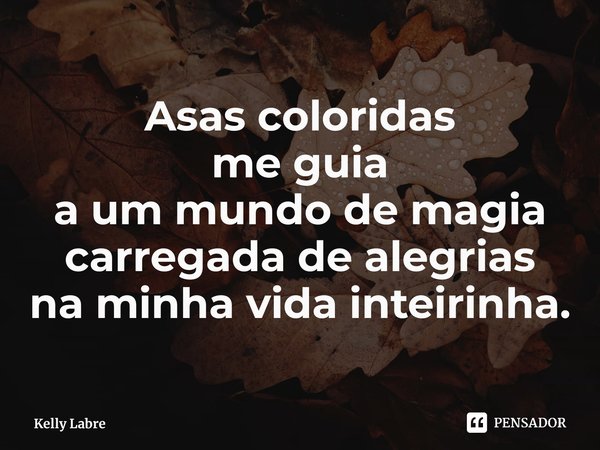 ⁠Asas coloridas
me guia
a um mundo de magia
carregada de alegrias
na minha vida inteirinha.... Frase de Kelly Labre.