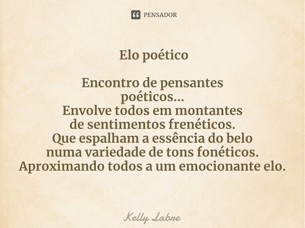 ⁠ Elo poético Encontro de pensantes
poéticos...
Envolve todos em montantes
de sentimentos frenéticos.
Que espalham a essência do belo
numa variedade de tons fon... Frase de Kelly Labre.