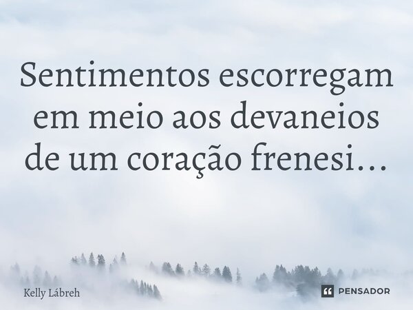 Sentimentos escorregam em meio aos devaneios de um coração frenesi... ⁠... Frase de Kelly Lábreh.