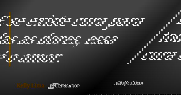 E se existe cura para todas as dores, essa cura é o amor.... Frase de Kelly Lima.