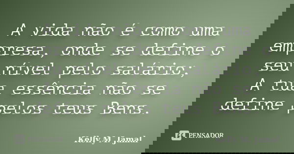 A vida não é como uma empresa, onde se define o seu nível pelo salário; A tua essência não se define pelos teus Bens.... Frase de Kelly M. Jamal.
