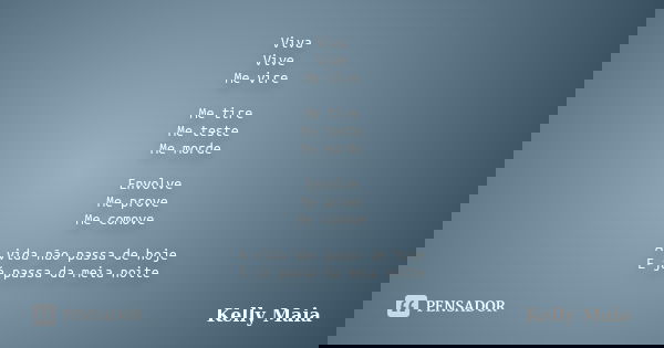 Viva Vive Me vire Me tire Me teste Me morde Envolve Me prove Me comove A vida não passa de hoje E já passa da meia noite... Frase de Kelly Maia.
