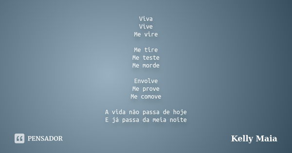 Viva Vive Me vire Me tire Me teste Me morde Envolve Me prove Me comove A vida não passa de hoje E já passa da meia noite... Frase de Kelly Maia.