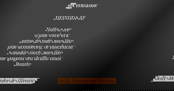 DESFODA-SE Volte a ser o que você era antes de todo esse lixo que aconteceu, te machucar e mudar você, esse lixo que apagou teu brilho mais Bonito.... Frase de Kelly Mendes de Oliveira.