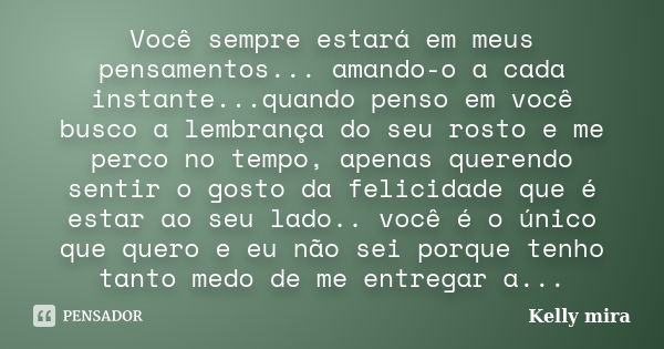 Você sempre estará em meus pensamentos... amando-o a cada instante...quando penso em você busco a lembrança do seu rosto e me perco no tempo, apenas querendo se... Frase de kelly mira.