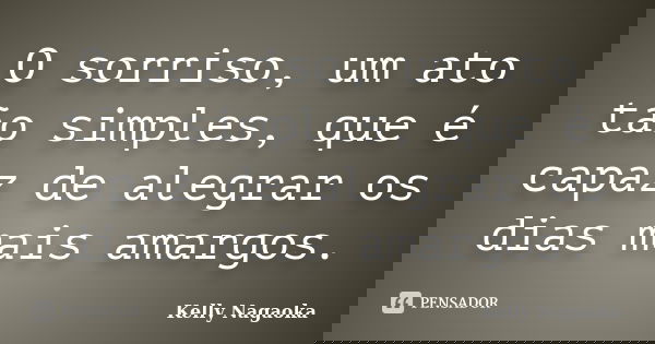 O sorriso, um ato tão simples, que é capaz de alegrar os dias mais amargos.... Frase de Kelly Nagaoka.