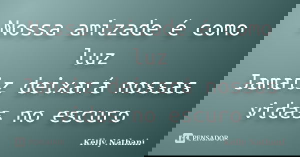 Nossa amizade é como luz Jamaiz deixará nossas vidas no escuro... Frase de Kelly Nathani.