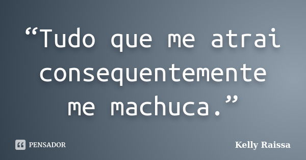 “Tudo que me atrai consequentemente me machuca.”... Frase de Kelly Raissa.