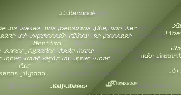 Liberdade Sabe as vezes nós pensamos Que,não ter liberdade de expressão ficou no passado Mentira! Nos somos jugados toda hora não importa oque você seja ou oque... Frase de Kelly Rebeca.