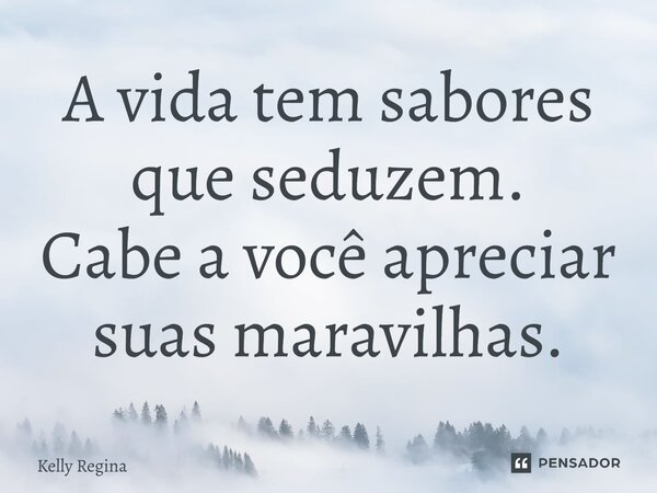A vida tem sabores que seduzem. Cabe a você apreciar suas maravilhas.... Frase de Kelly Regina.