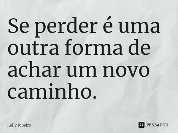 ⁠⁠Se perder é uma outra forma de achar um novo caminho.... Frase de Kelly Ribeiro.