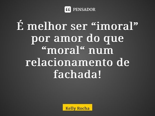 É melhor ser “imoral” por amor do que “moral“ num relacionamento de fachada! ⁠... Frase de Kelly Rocha.