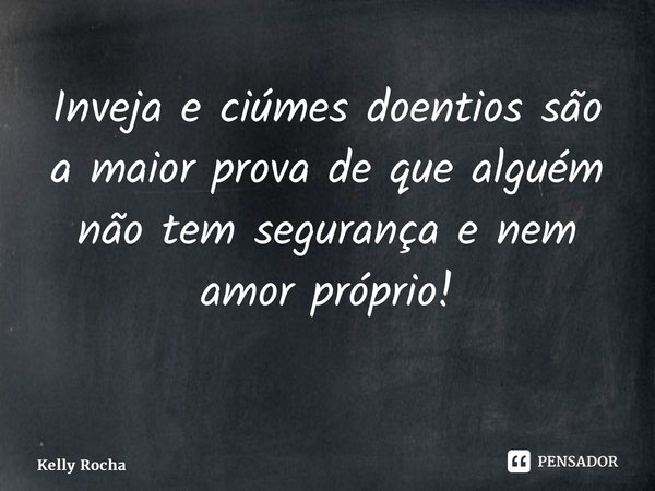Inveja e ciúmes doentios são a maior prova de que alguém não tem segurança e nem amor próprio! ⁠... Frase de Kelly Rocha.