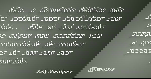 Não, o Convênio Médico não foi criado para facilitar sua vida... Ele só foi criado porque algum mau caráter viu a oportunidade de roubar pessoas de bem sem ser ... Frase de Kelly Rodrigues.