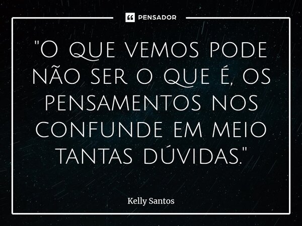 ⁠"O que vemos pode não ser o que é, os pensamentos nos confunde em meio tantas dúvidas."... Frase de Kelly santos.