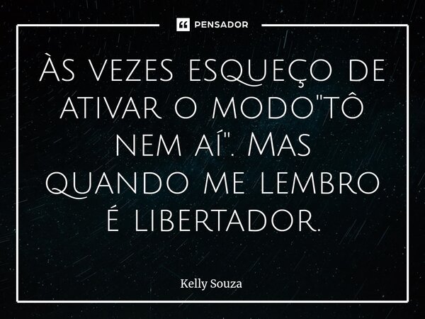 ⁠Às vezes esqueço de ativar o modo "tô nem aí". Mas quando me lembro é libertador.... Frase de kelly Souza.