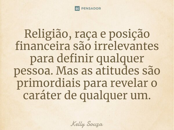 ⁠Religião, raça e posição financeira são irrelevantes para definir qualquer pessoa. Mas as atitudes são primordiais para revelar o caráter de qualquer um.... Frase de kelly Souza.