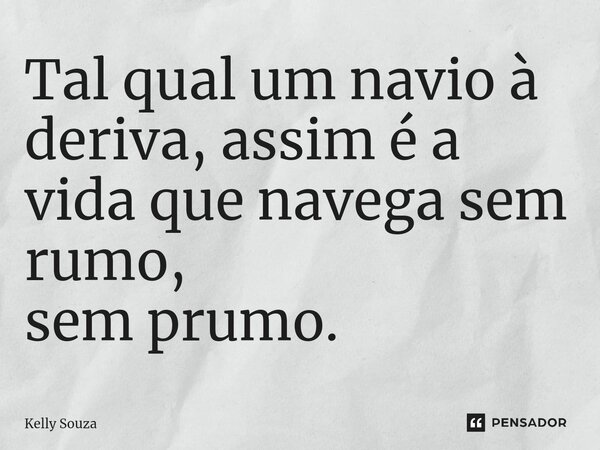 ⁠Tal qual um navio à deriva, assim é a vida que navega sem rumo, sem prumo.... Frase de kelly Souza.