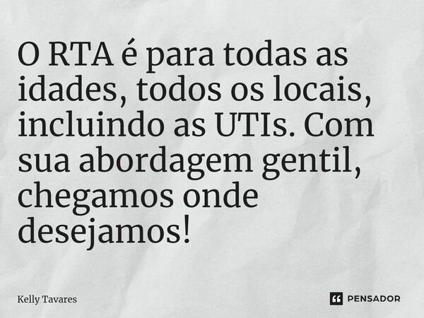 ⁠O RTA é para todas as idades, todos os locais, incluindo as UTIs. Com sua abordagem gentil, chegamos onde desejamos!... Frase de Kelly Tavares.